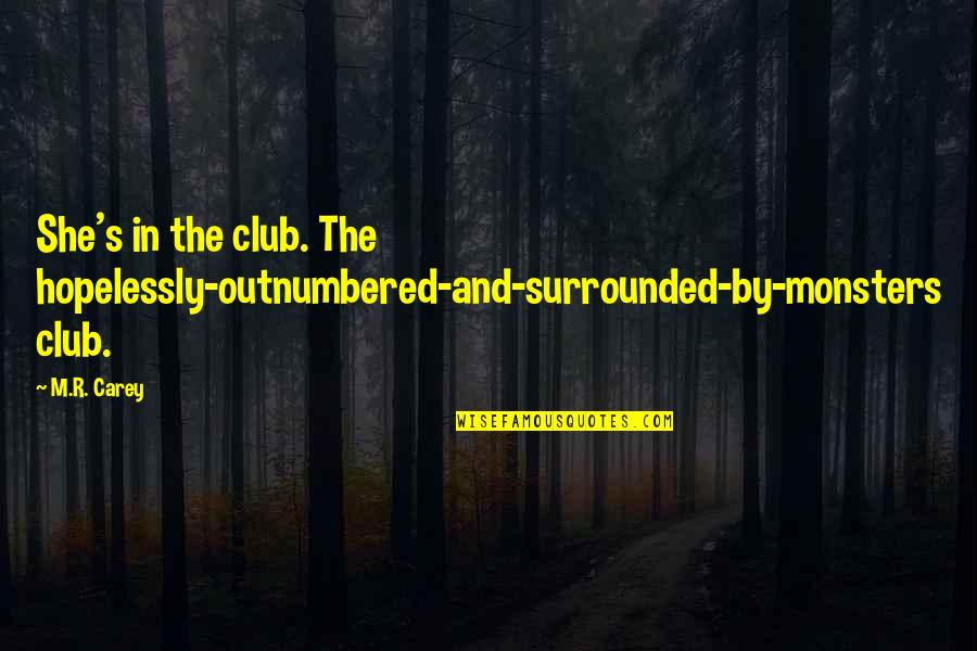 S Club Quotes By M.R. Carey: She's in the club. The hopelessly-outnumbered-and-surrounded-by-monsters club.