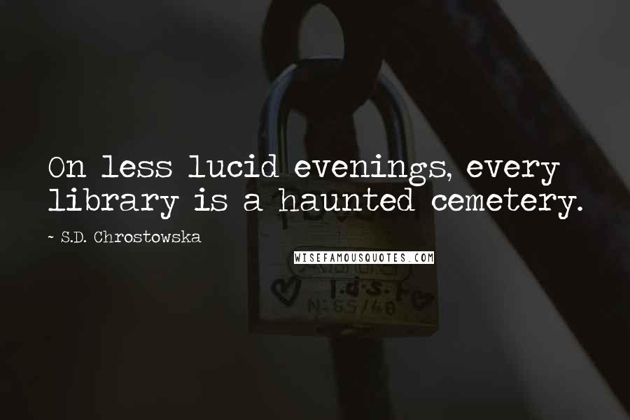 S.D. Chrostowska quotes: On less lucid evenings, every library is a haunted cemetery.