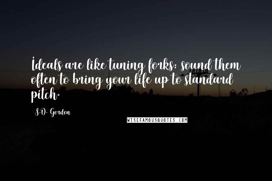 S.D. Gordon quotes: Ideals are like tuning forks: sound them often to bring your life up to standard pitch.
