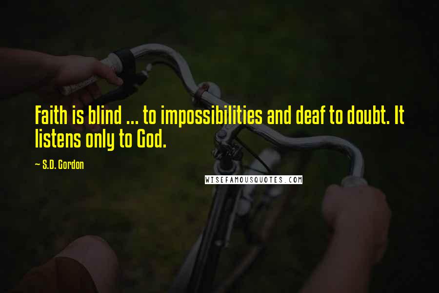 S.D. Gordon quotes: Faith is blind ... to impossibilities and deaf to doubt. It listens only to God.