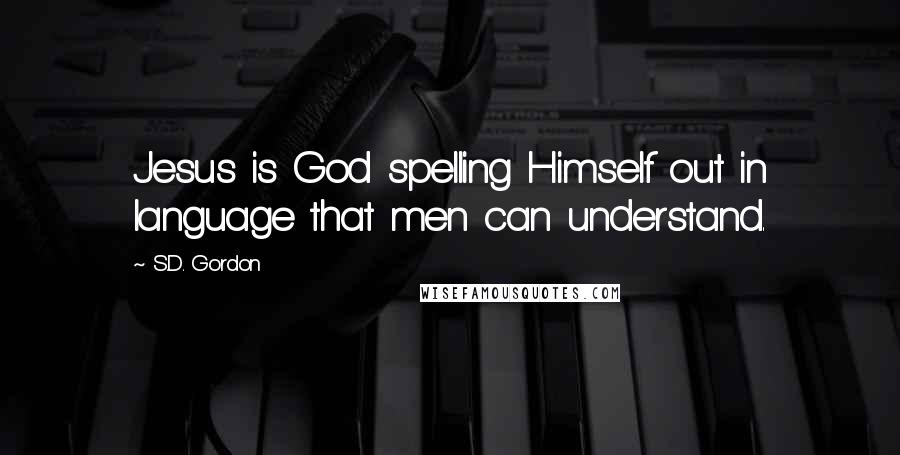 S.D. Gordon quotes: Jesus is God spelling Himself out in language that men can understand.