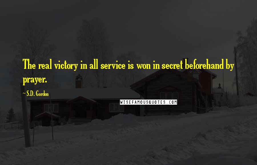 S.D. Gordon quotes: The real victory in all service is won in secret beforehand by prayer.