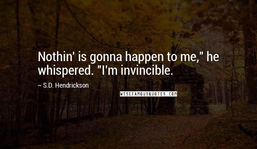 S.D. Hendrickson quotes: Nothin' is gonna happen to me," he whispered. "I'm invincible.
