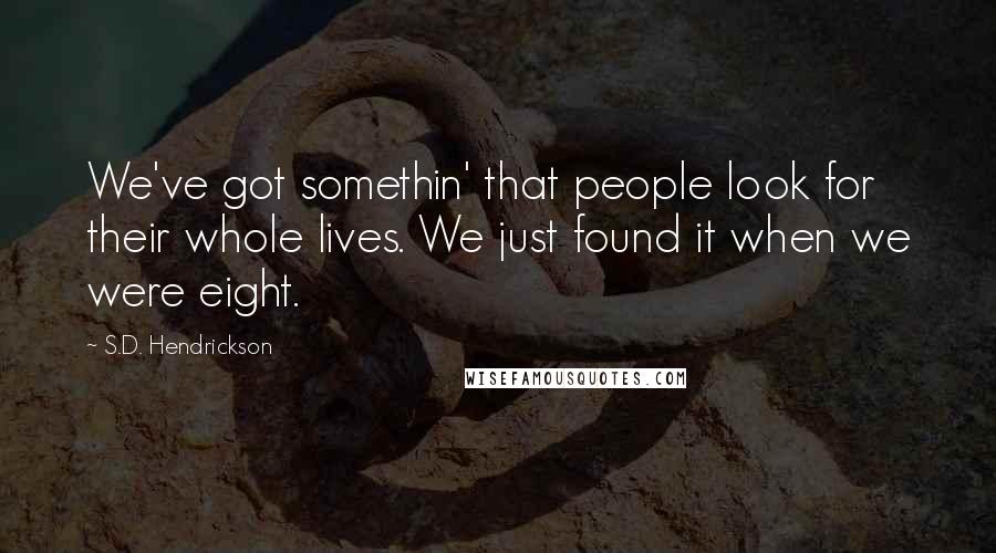 S.D. Hendrickson quotes: We've got somethin' that people look for their whole lives. We just found it when we were eight.