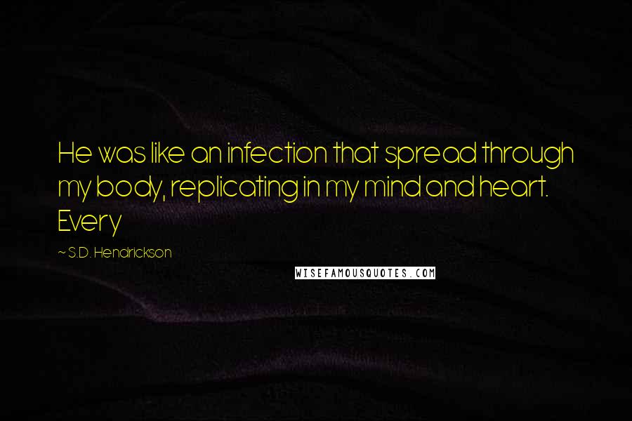 S.D. Hendrickson quotes: He was like an infection that spread through my body, replicating in my mind and heart. Every