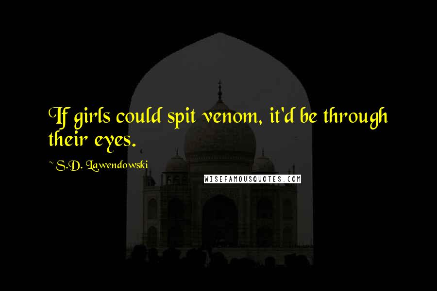 S.D. Lawendowski quotes: If girls could spit venom, it'd be through their eyes.
