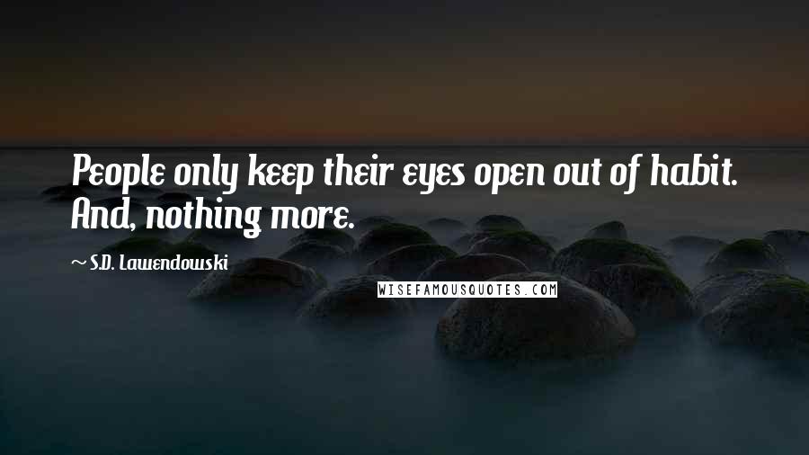 S.D. Lawendowski quotes: People only keep their eyes open out of habit. And, nothing more.