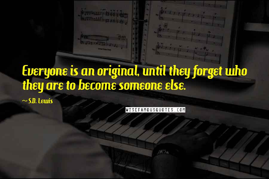 S.D. Lewis quotes: Everyone is an original, until they forget who they are to become someone else.