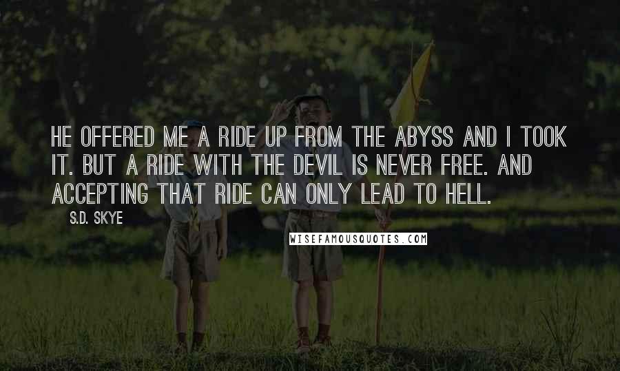 S.D. Skye quotes: He offered me a ride up from the abyss and I took it. But a ride with the devil is never free. And accepting that ride can only lead to