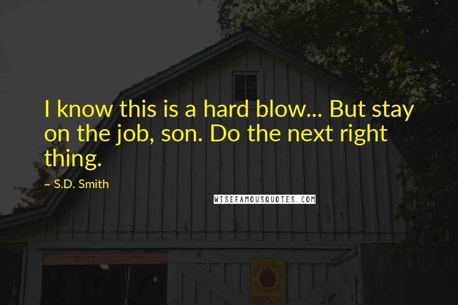 S.D. Smith quotes: I know this is a hard blow... But stay on the job, son. Do the next right thing.