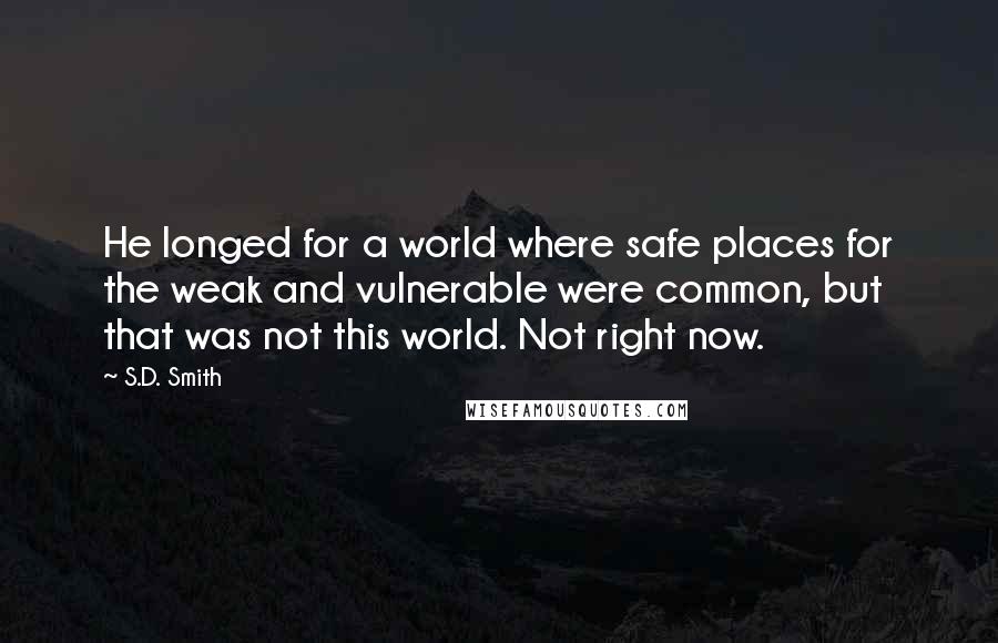 S.D. Smith quotes: He longed for a world where safe places for the weak and vulnerable were common, but that was not this world. Not right now.