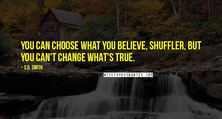 S.D. Smith quotes: You can choose what you believe, Shuffler, but you can't change what's true.