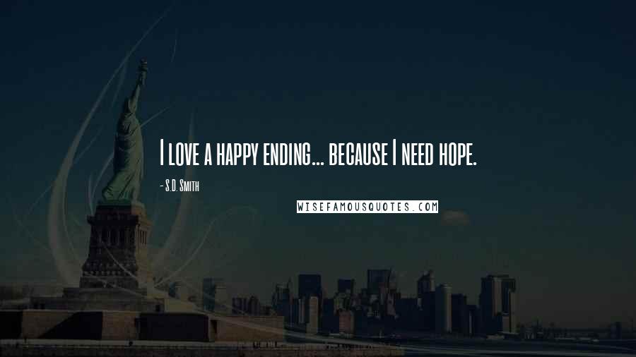 S.D. Smith quotes: I love a happy ending... because I need hope.