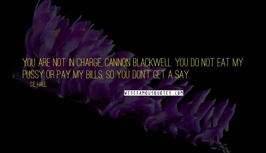 S.E. Hall quotes: You are not in charge, Cannon Blackwell. You do not eat my pussy or pay my bills, so you don't get a say.