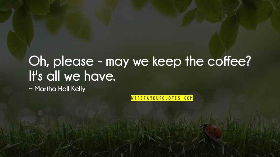 S E Hall Quotes By Martha Hall Kelly: Oh, please - may we keep the coffee? S E Hall Quotes By Martha Hall Kelly: Oh, please - may we keep the coffee?