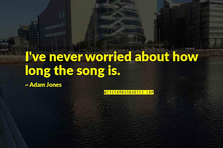 S.e Hinton Famous Quotes By Adam Jones: I've never worried about how long the song S.e Hinton Famous Quotes By Adam Jones: I've never worried about how long the song
