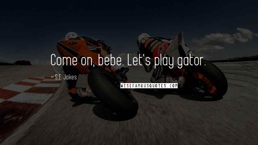 S.E. Jakes quotes: Come on, bebe. Let's play gator.