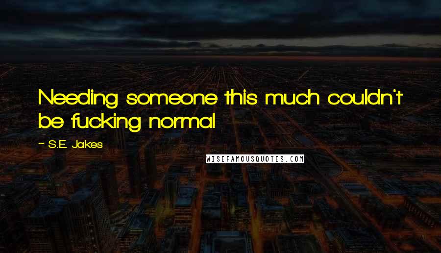 S.E. Jakes quotes: Needing someone this much couldn't be fucking normal