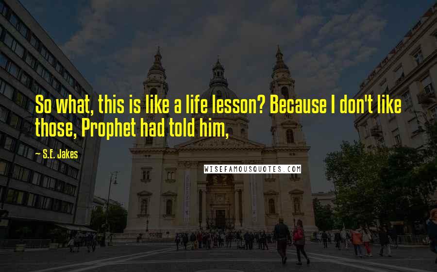 S.E. Jakes quotes: So what, this is like a life lesson? Because I don't like those, Prophet had told him,