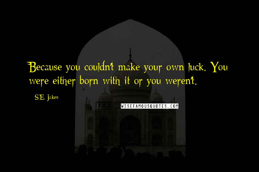 S.E. Jakes quotes: Because you couldn't make your own luck. You were either born with it or you weren't.