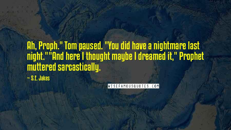 S.E. Jakes quotes: Ah, Proph." Tom paused. "You did have a nightmare last night.""And here I thought maybe I dreamed it," Prophet muttered sarcastically.