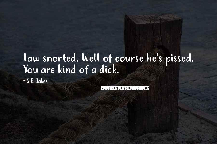 S.E. Jakes quotes: Law snorted. Well of course he's pissed. You are kind of a dick.