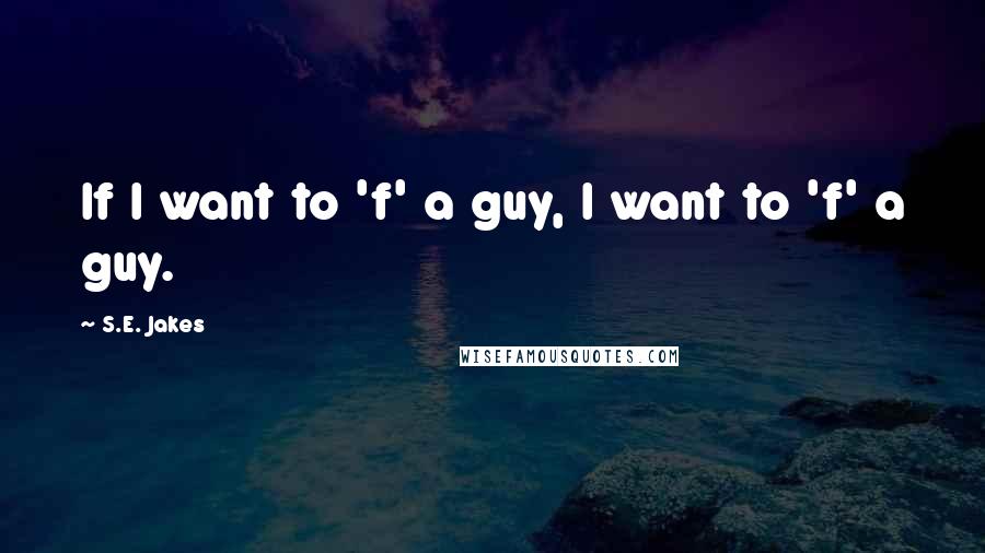 S.E. Jakes quotes: If I want to 'f' a guy, I want to 'f' a guy.