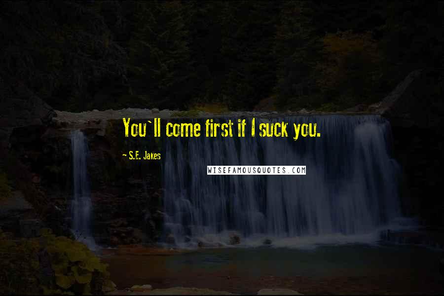 S.E. Jakes quotes: You'll come first if I suck you.