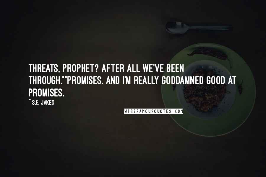 S.E. Jakes quotes: Threats, Prophet? After all we've been through.""Promises. And I'm really goddamned good at promises. S.E. Jakes quotes: Threats, Prophet? After all we've been through.""Promises. And I'm really goddamned good at promises.
