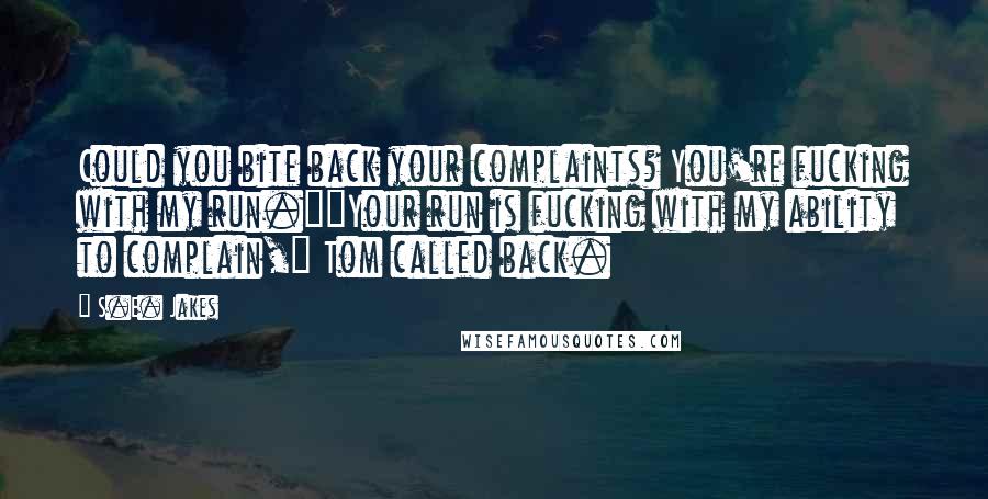 S.E. Jakes quotes: Could you bite back your complaints? You're fucking with my run.""Your run is fucking with my ability to complain," Tom called back.