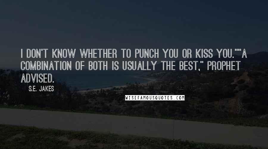 S.E. Jakes quotes: I don't know whether to punch you or kiss you.""A combination of both is usually the best," Prophet advised.