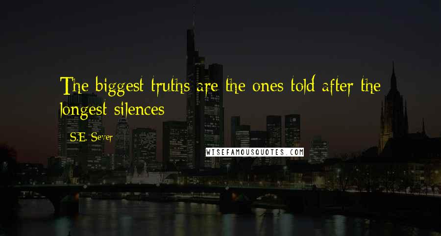 S.E. Sever quotes: The biggest truths are the ones told after the longest silences