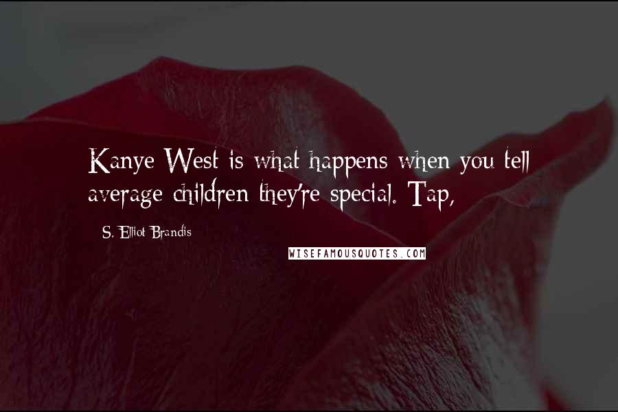 S. Elliot Brandis quotes: Kanye West is what happens when you tell average children they're special. Tap,