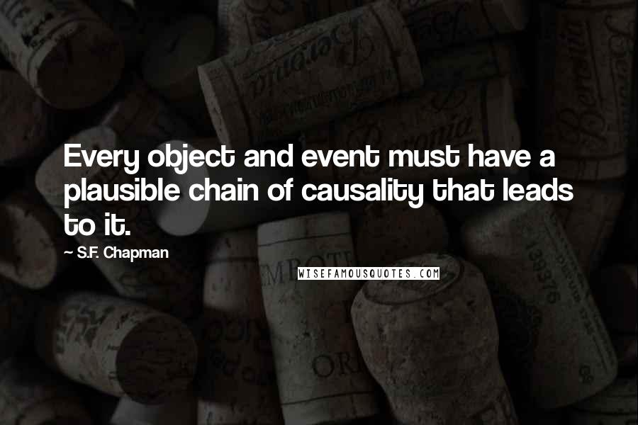 S.F. Chapman quotes: Every object and event must have a plausible chain of causality that leads to it.