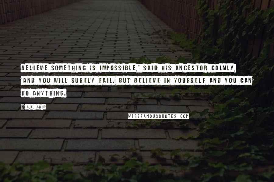 S.F. Said quotes: Believe something is impossible,' said his ancestor calmly, 'and you will surely fail. But believe in yourself and you can do anything. S.F. Said quotes: Believe something is impossible,' said his ancestor calmly, 'and you will surely fail. But believe in yourself and you can do anything.