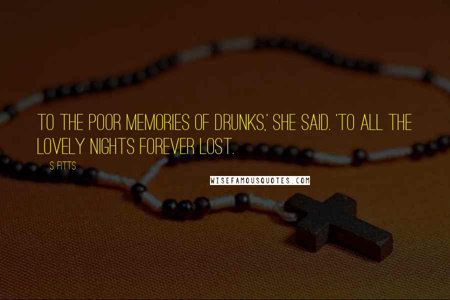 S. Fitts quotes: To the poor memories of drunks,' she said. 'To all the lovely nights forever lost.