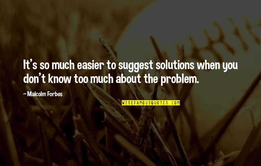 S Forbes Quotes By Malcolm Forbes: It's so much easier to suggest solutions when S Forbes Quotes By Malcolm Forbes: It's so much easier to suggest solutions when