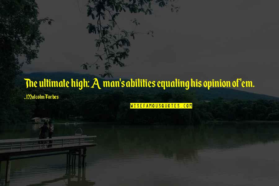 S Forbes Quotes By Malcolm Forbes: The ultimate high: A man's abilities equaling his S Forbes Quotes By Malcolm Forbes: The ultimate high: A man's abilities equaling his