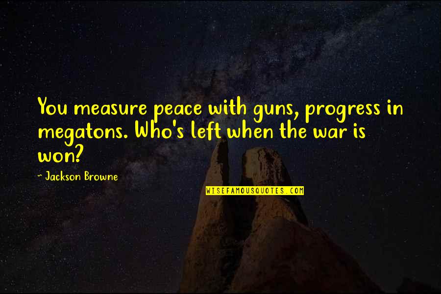 S.g. Browne Quotes By Jackson Browne: You measure peace with guns, progress in megatons.