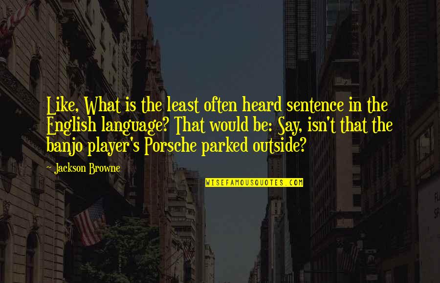 S.g. Browne Quotes By Jackson Browne: Like, What is the least often heard sentence