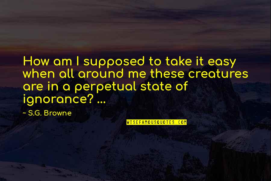 S.g. Browne Quotes By S.G. Browne: How am I supposed to take it easy