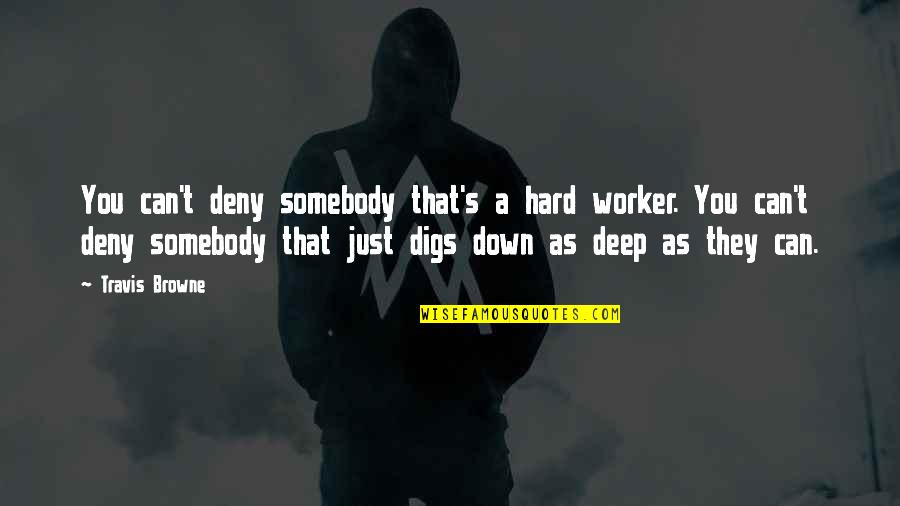 S.g. Browne Quotes By Travis Browne: You can't deny somebody that's a hard worker.