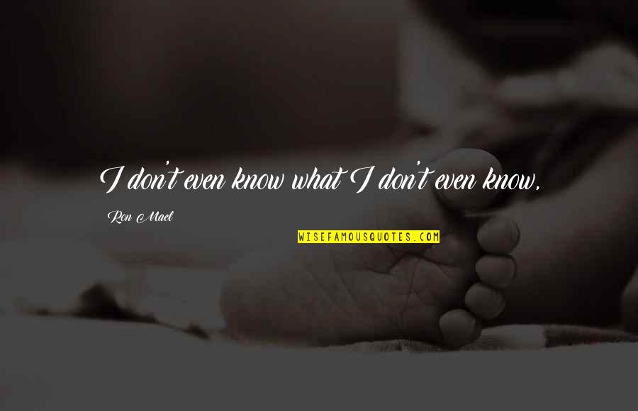 S G Carpet Elk Grove Quotes By Ron Mael: I don't even know what I don't even S G Carpet Elk Grove Quotes By Ron Mael: I don't even know what I don't even