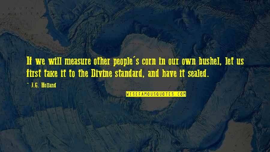 S G J Quotes By J.G. Holland: If we will measure other people's corn in S G J Quotes By J.G. Holland: If we will measure other people's corn in