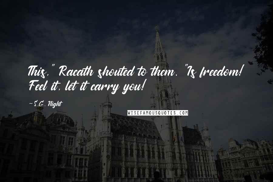 S.G. Night quotes: This," Racath shouted to them. "Is freedom! Feel it, let it carry you!
