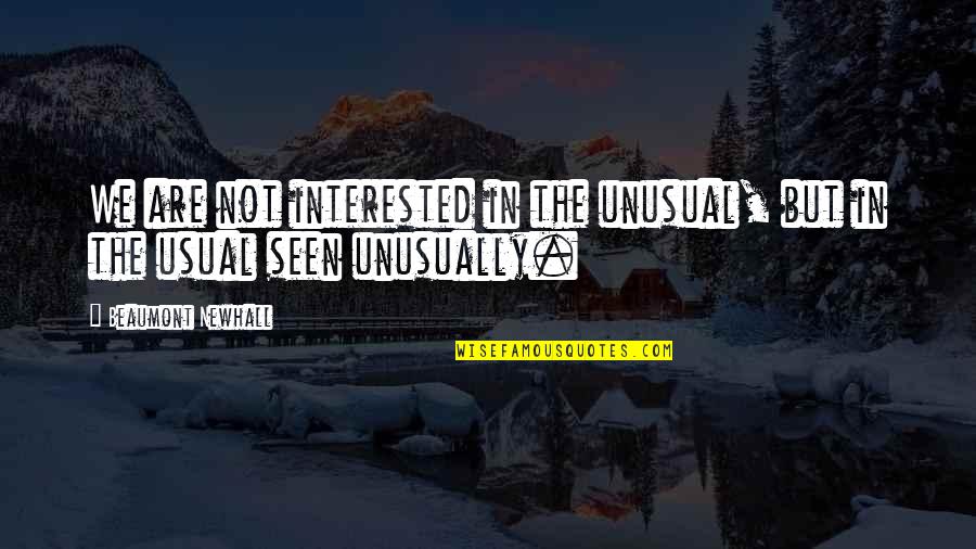 S G Ruddy Quotes By Beaumont Newhall: We are not interested in the unusual, but S G Ruddy Quotes By Beaumont Newhall: We are not interested in the unusual, but