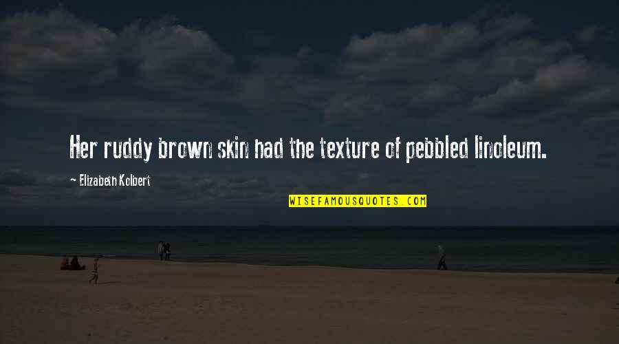 S G Ruddy Quotes By Elizabeth Kolbert: Her ruddy brown skin had the texture of S G Ruddy Quotes By Elizabeth Kolbert: Her ruddy brown skin had the texture of