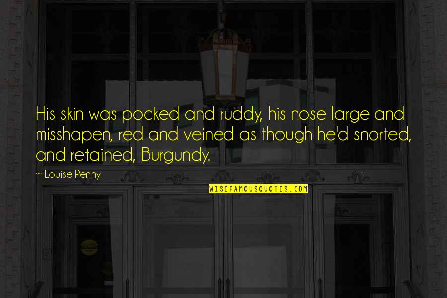 S G Ruddy Quotes By Louise Penny: His skin was pocked and ruddy, his nose S G Ruddy Quotes By Louise Penny: His skin was pocked and ruddy, his nose