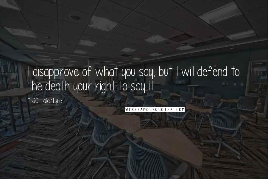 S.G. Tallentyre quotes: I disapprove of what you say, but I will defend to the death your right to say it.