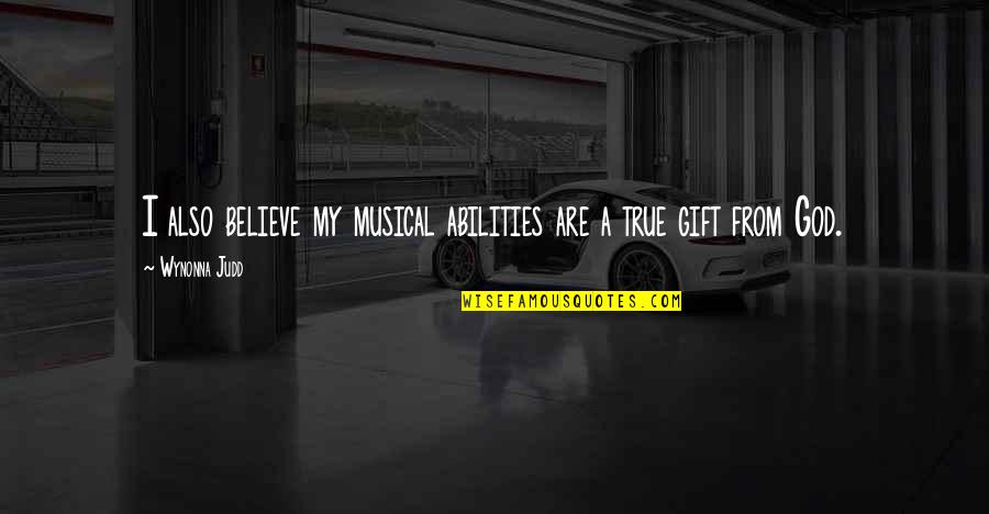 S G Torrice Quotes By Wynonna Judd: I also believe my musical abilities are a